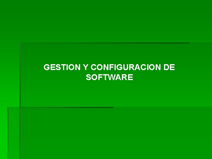 GESTION Y CONFIGURACION DE SOFTWARE GESTION Y CONFIGURACION DE SOFTWARE