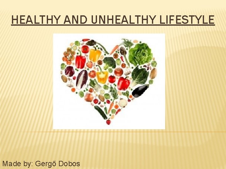 HEALTHY AND UNHEALTHY LIFESTYLE Made by: Gergő Dobos 