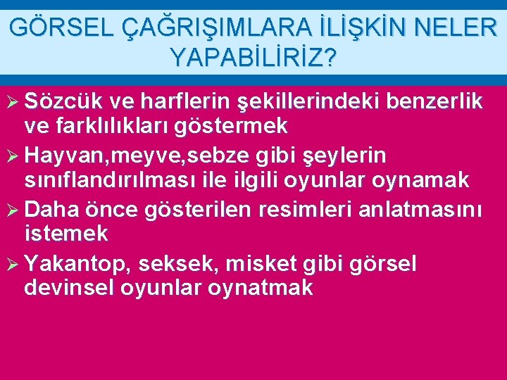 GÖRSEL ÇAĞRIŞIMLARA İLİŞKİN NELER YAPABİLİRİZ? Ø Sözcük ve harflerin şekillerindeki benzerlik ve farklılıkları göstermek