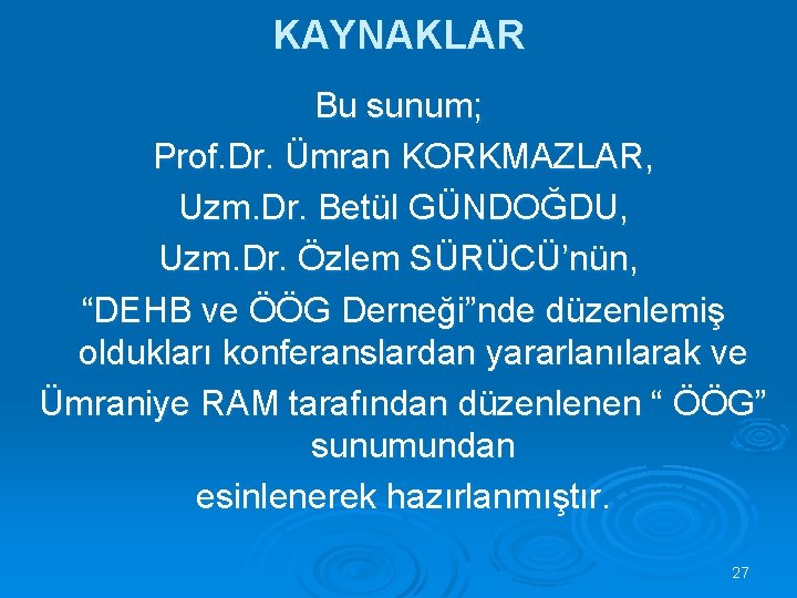 KAYNAKLAR Bu sunum; Prof. Dr. Ümran KORKMAZLAR, Uzm. Dr. Betül GÜNDOĞDU, Uzm. Dr. Özlem