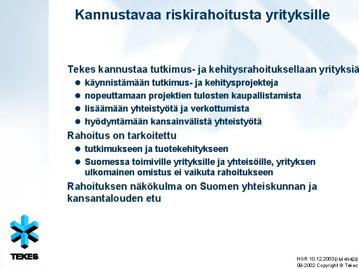 Kannustavaa riskirahoitusta yrityksille Tekes kannustaa tutkimus- ja kehitysrahoituksellaan yrityksiä l l käynnistämään tutkimus- ja