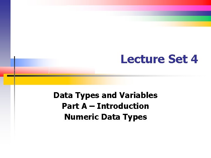 Lecture Set 4 Data Types and Variables Part A – Introduction Numeric Data Types