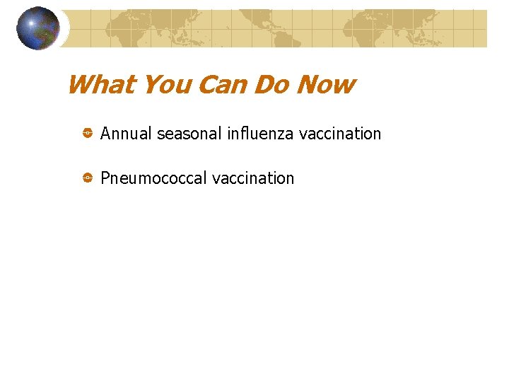 What You Can Do Now Annual seasonal influenza vaccination Pneumococcal vaccination 