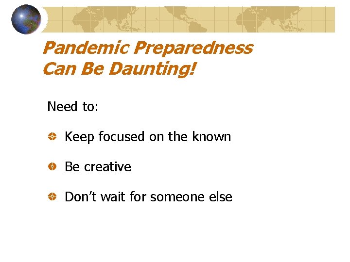 Pandemic Preparedness Can Be Daunting! Need to: Keep focused on the known Be creative