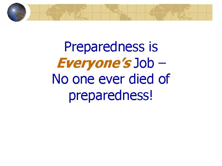 Preparedness is Everyone’s Job – No one ever died of preparedness! 