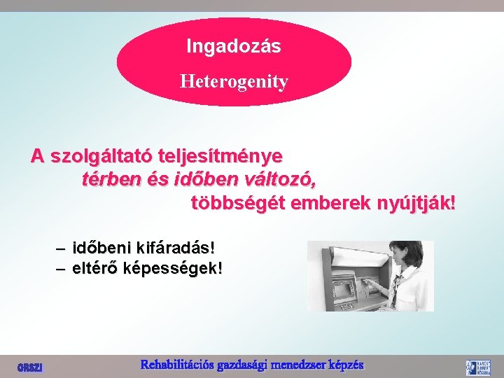 Ingadozás Heterogenity A szolgáltató teljesítménye térben és időben változó, többségét emberek nyújtják! – időbeni