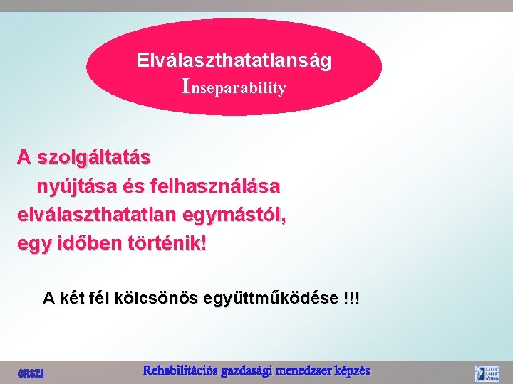 Elválaszthatatlanság Inseparability A szolgáltatás nyújtása és felhasználása elválaszthatatlan egymástól, egy időben történik! A két