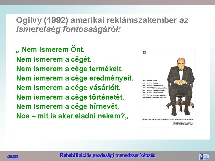 Ogilvy (1992) amerikai reklámszakember az ismeretség fontosságáról: „ Nem ismerem Önt. Nem ismerem a