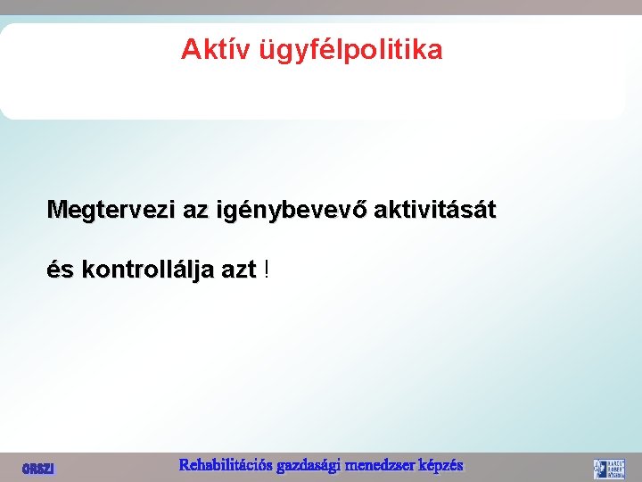 Aktív ügyfélpolitika Megtervezi az igénybevevő aktivitását és kontrollálja azt ! 