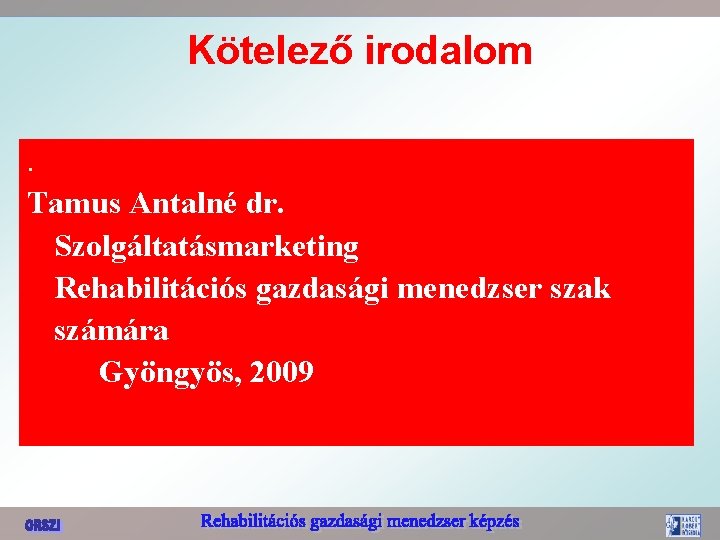 Kötelező irodalom. Tamus Antalné dr. Szolgáltatásmarketing Rehabilitációs gazdasági menedzser szak számára Gyöngyös, 2009 