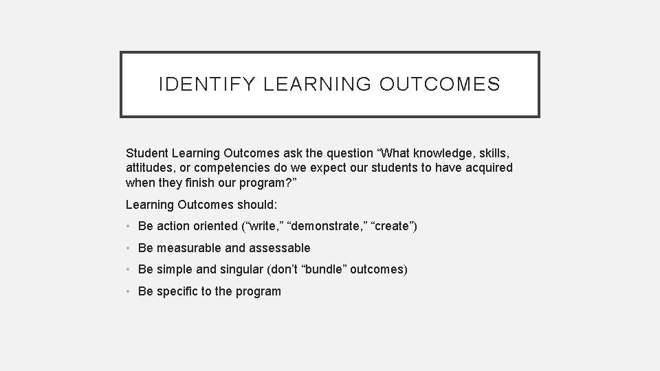 IDENTIFY LEARNING OUTCOMES Student Learning Outcomes ask the question “What knowledge, skills, attitudes, or
