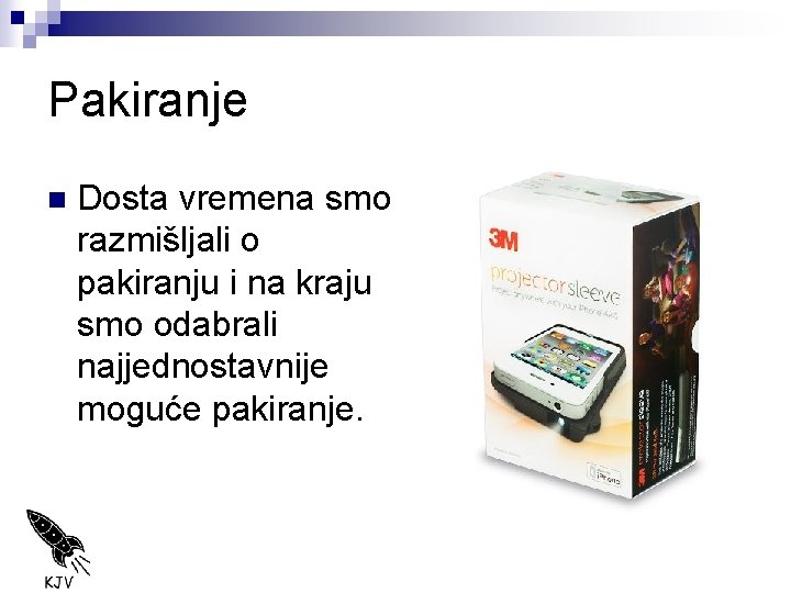 Pakiranje n Dosta vremena smo razmišljali o pakiranju i na kraju smo odabrali najjednostavnije