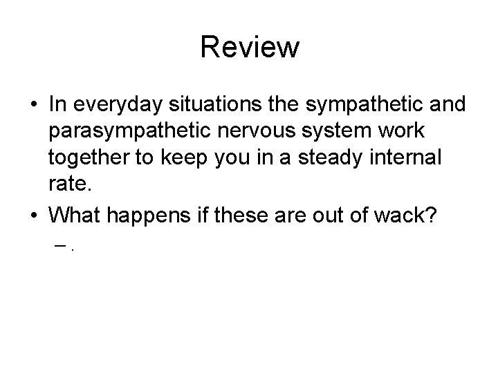 Review • In everyday situations the sympathetic and parasympathetic nervous system work together to