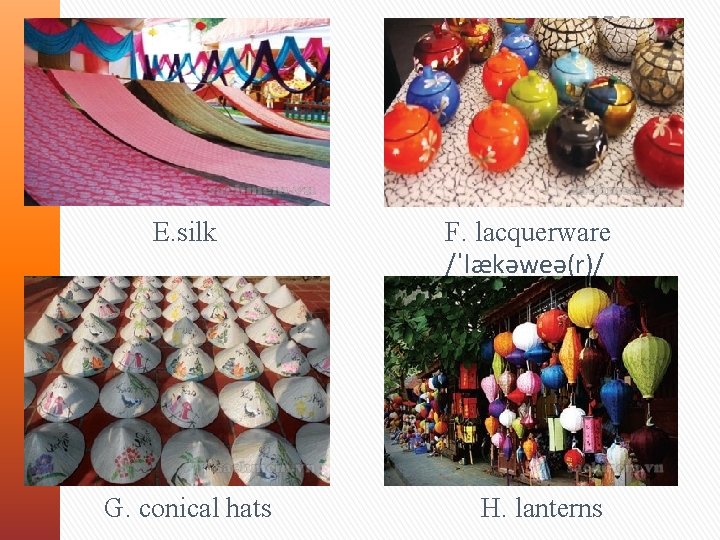 E. silk G. conical hats F. lacquerware /ˈlækəweə(r)/ H. lanterns 