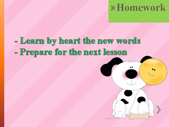 » Homework - Learn by heart the new words - Prepare for the next