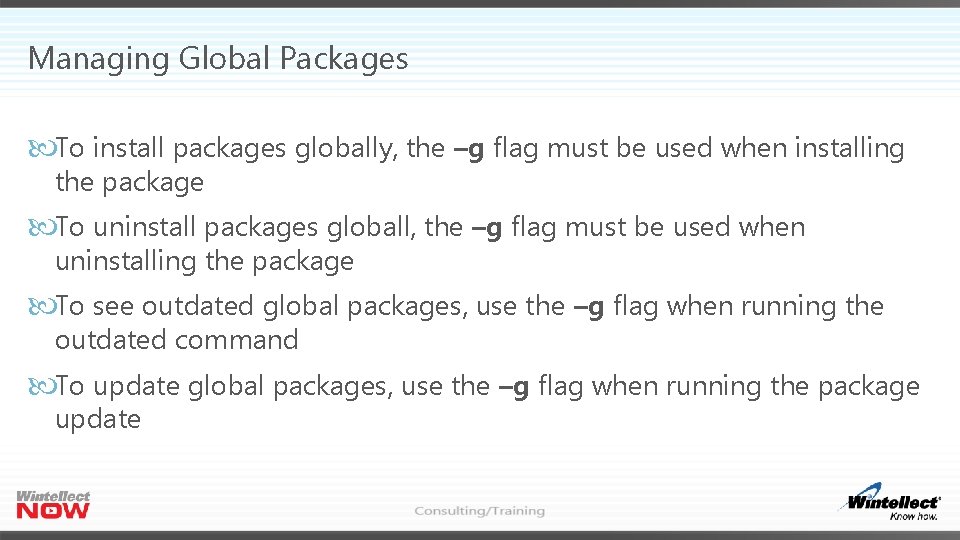 Managing Global Packages To install packages globally, the –g flag must be used when