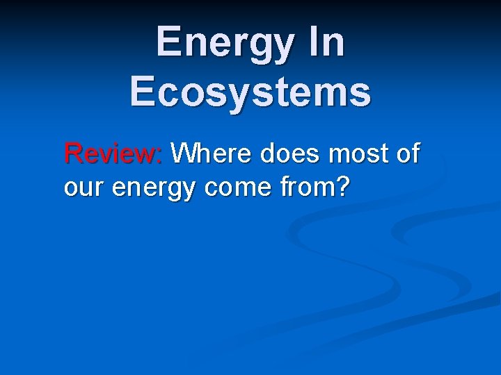 Energy In Ecosystems Review: Where does most of our energy come from? 
