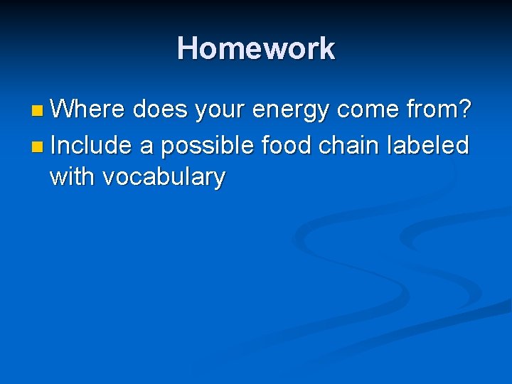 Homework n Where does your energy come from? n Include a possible food chain