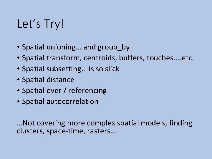 Let’s Try! • Spatial unioning… and group_by! • Spatial transform, centroids, buffers, touches. .