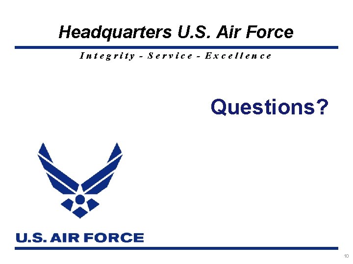 Headquarters U. S. Air Force Integrity - Service - Excellence Questions? 10 