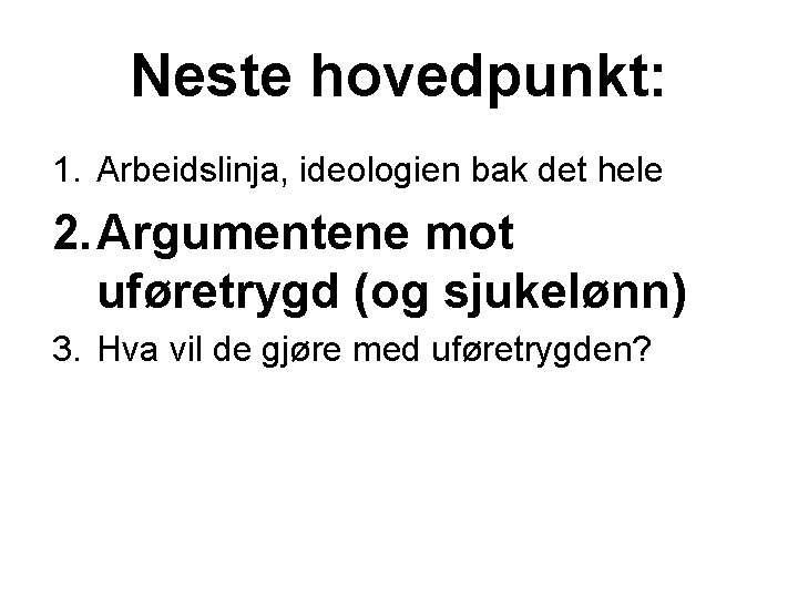 Neste hovedpunkt: 1. Arbeidslinja, ideologien bak det hele 2. Argumentene mot uføretrygd (og sjukelønn)