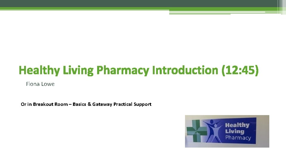 Healthy Living Pharmacy Introduction (12: 45) Fiona Lowe Or in Breakout Room – Basics