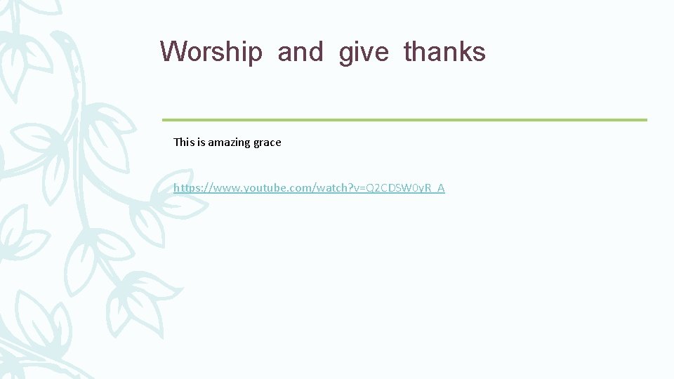 Worship and give thanks This is amazing grace https: //www. youtube. com/watch? v=Q 2