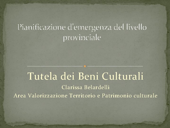 Pianificazione d’emergenza del livello provinciale Tutela dei Beni Culturali Clarissa Belardelli Area Valorizzazione Territorio