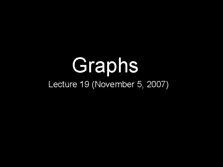 Graphs Lecture 19 (November 5, 2007) 