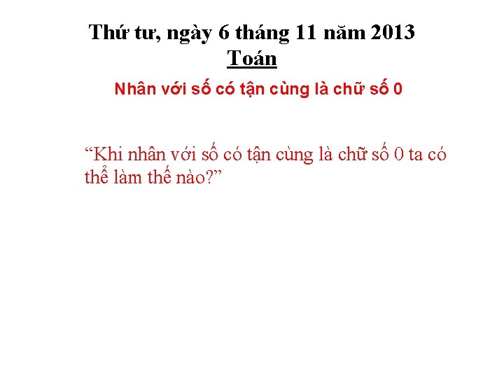 Thứ tư, ngày 6 tháng 11 năm 2013 Toán Nhân với số có tận