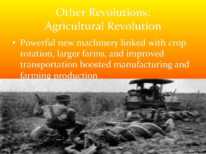 Other Revolutions: Agricultural Revolution • Powerful new machinery linked with crop rotation, larger farms, Other Revolutions: Agricultural Revolution • Powerful new machinery linked with crop rotation, larger farms,