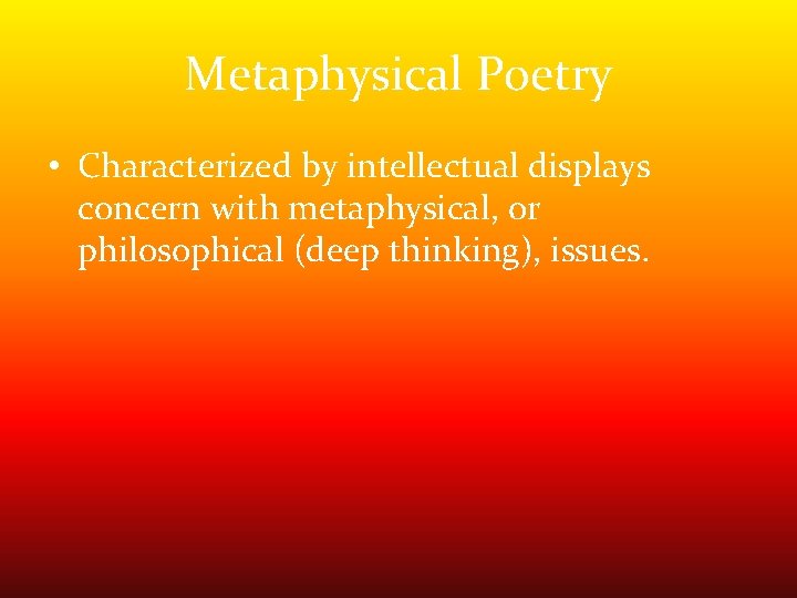 Metaphysical Poetry • Characterized by intellectual displays concern with metaphysical, or philosophical (deep thinking), Metaphysical Poetry • Characterized by intellectual displays concern with metaphysical, or philosophical (deep thinking),