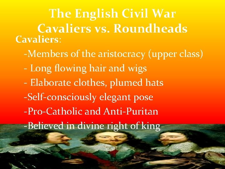 The English Civil War Cavaliers vs. Roundheads Cavaliers: -Members of the aristocracy (upper class) The English Civil War Cavaliers vs. Roundheads Cavaliers: -Members of the aristocracy (upper class)