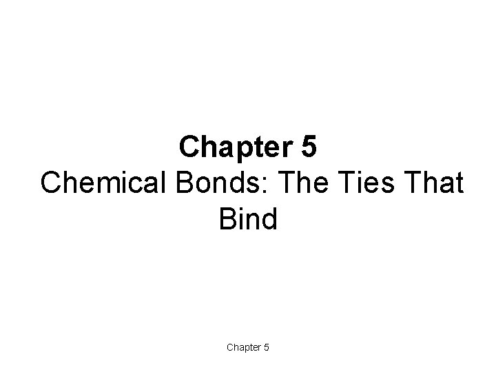 Chapter 5 Chemical Bonds: The Ties That Bind Chapter 5 