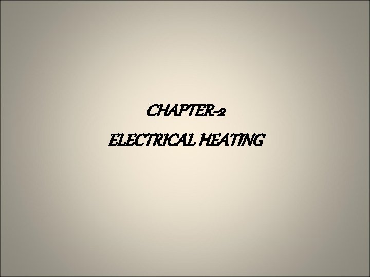 CHAPTER-2 ELECTRICAL HEATING 