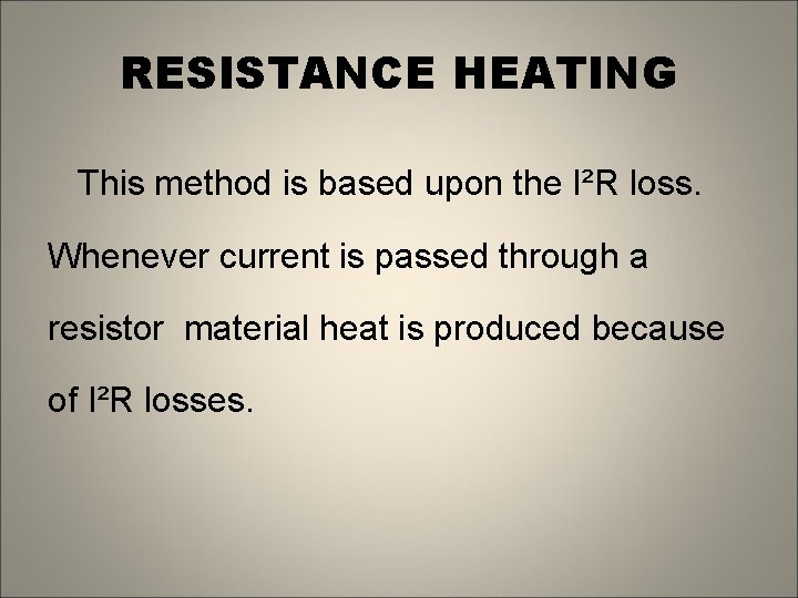 RESISTANCE HEATING This method is based upon the I²R loss. Whenever current is passed