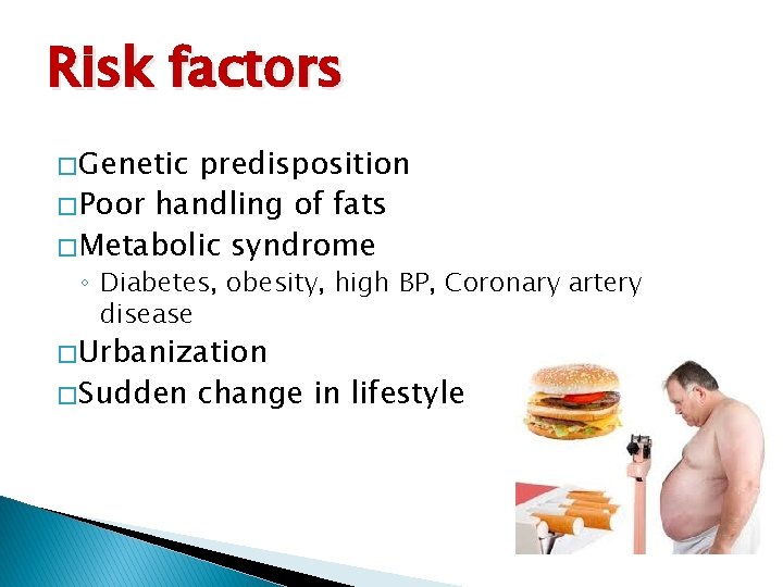 Risk factors � Genetic predisposition � Poor handling of fats � Metabolic syndrome ◦