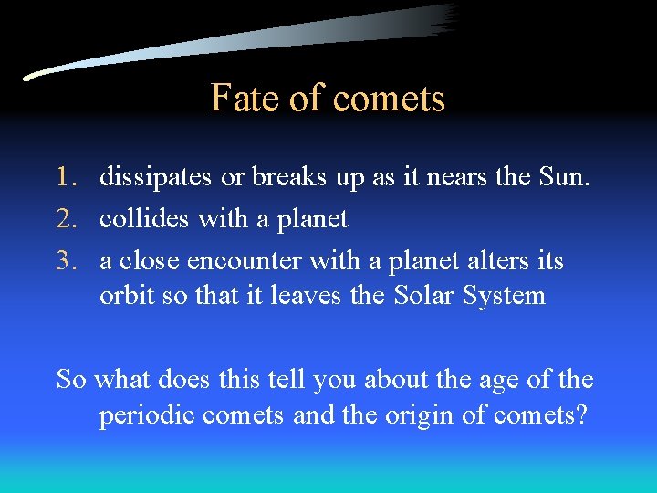 Fate of comets 1. dissipates or breaks up as it nears the Sun. 2.