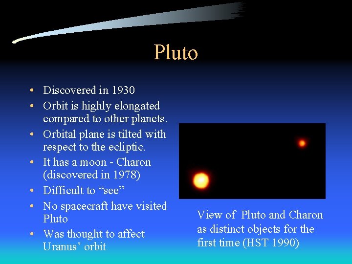 Pluto • Discovered in 1930 • Orbit is highly elongated compared to other planets.