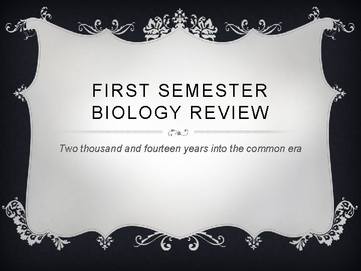 FIRST SEMESTER BIOLOGY REVIEW Two thousand fourteen years into the common era 