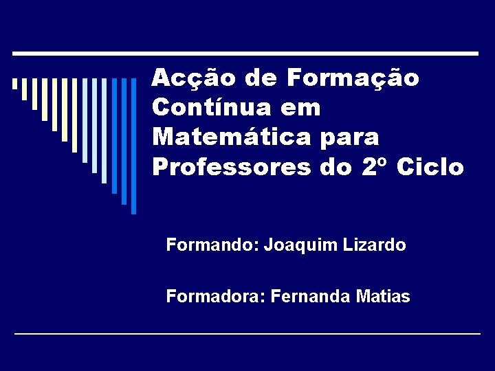 Acção de Formação Contínua em Matemática para Professores do 2º Ciclo Formando: Joaquim Lizardo
