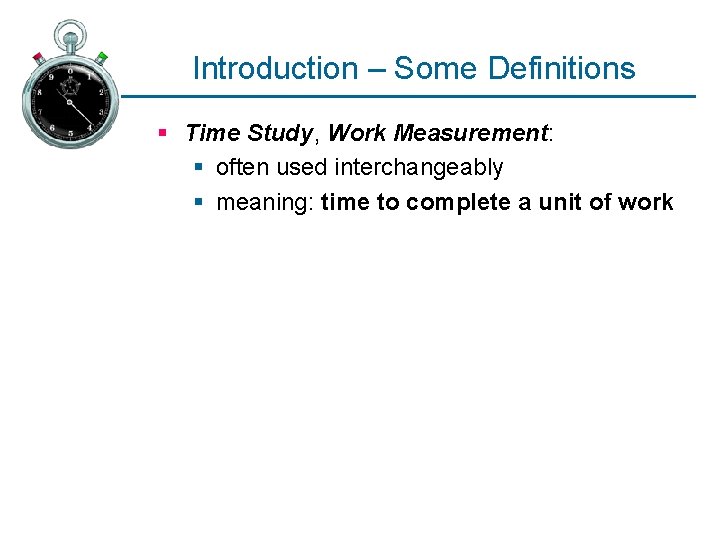 Introduction – Some Definitions § Time Study, Work Measurement: § often used interchangeably §