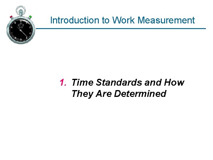 Introduction to Work Measurement 1. Time Standards and How They Are Determined 