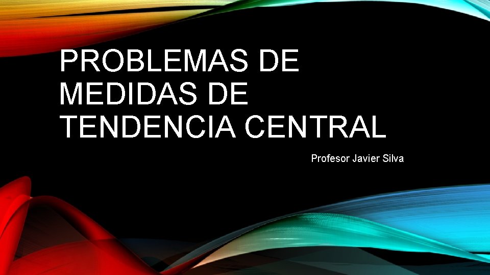 PROBLEMAS DE MEDIDAS DE TENDENCIA CENTRAL Profesor Javier Silva 