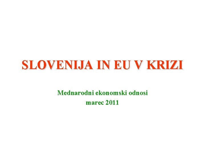 SLOVENIJA IN EU V KRIZI Mednarodni ekonomski odnosi marec 2011 