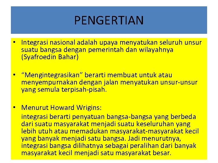 PENGERTIAN • Integrasi nasional adalah upaya menyatukan seluruh unsur suatu bangsa dengan pemerintah dan