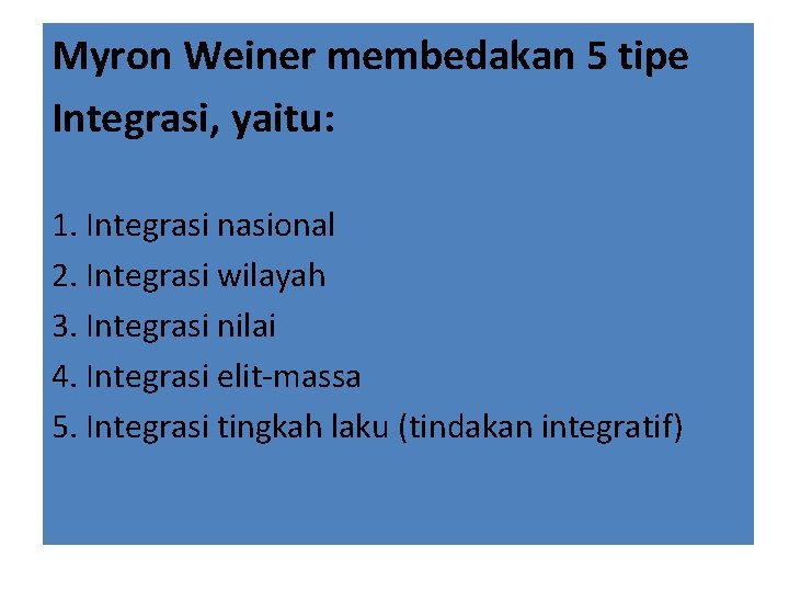 Myron Weiner membedakan 5 tipe Integrasi, yaitu: 1. Integrasi nasional 2. Integrasi wilayah 3.