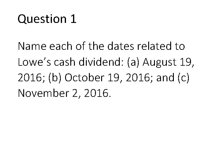 Question 1 Name each of the dates related to Lowe’s cash dividend: (a) August