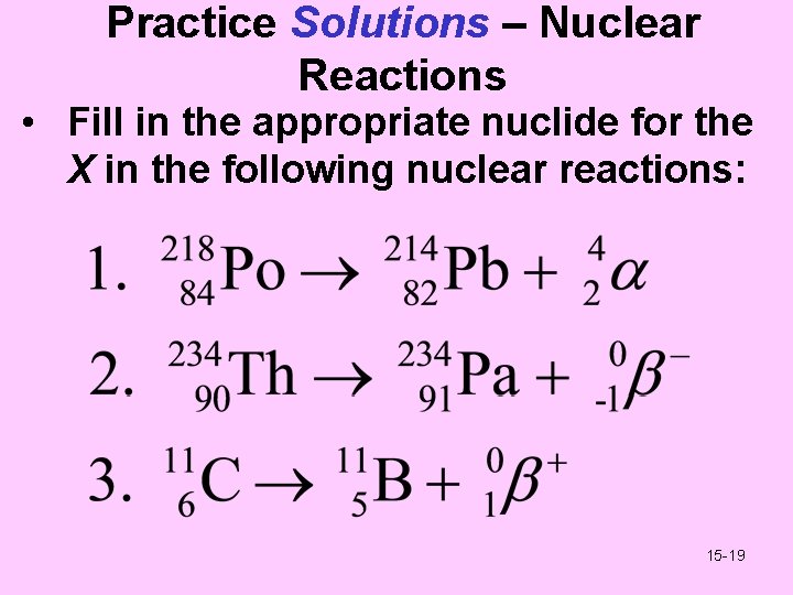 Practice Solutions – Nuclear Reactions • Fill in the appropriate nuclide for the X
