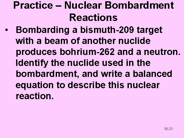 Practice – Nuclear Bombardment Reactions • Bombarding a bismuth-209 target with a beam of